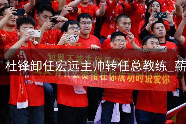 杜锋卸任宏远主帅转任总教练 薪资收入大幅调整